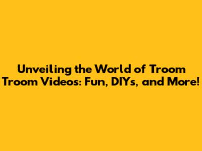 Unveiling the World of Troom Troom Videos: Fun, DIYs, and More!