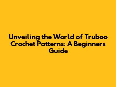 Unveiling the World of Truboo Crochet Patterns: A Beginner's Guide