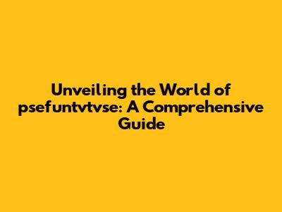 Unveiling the World of psefuntvtvse: A Comprehensive Guide