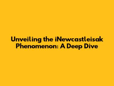 Unveiling the iNewcastleisak Phenomenon: A Deep Dive