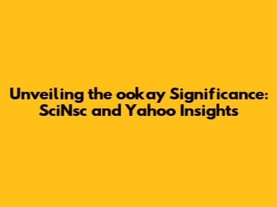 Unveiling the ookay Significance: SciNsc and Yahoo Insights