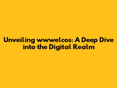 Unveiling wwwelcos: A Deep Dive into the Digital Realm