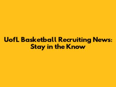 UofL Basketball Recruiting News: Stay in the Know