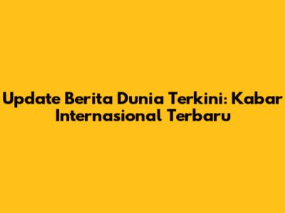 Update Berita Dunia Terkini: Kabar Internasional Terbaru