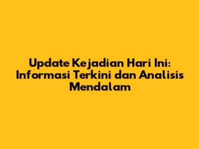 Update Kejadian Hari Ini: Informasi Terkini dan Analisis Mendalam