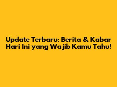 Update Terbaru: Berita & Kabar Hari Ini yang Wajib Kamu Tahu!