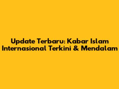 Update Terbaru: Kabar Islam Internasional Terkini & Mendalam