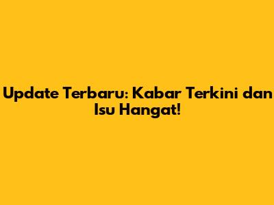 Update Terbaru: Kabar Terkini dan Isu Hangat!
