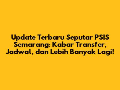 Update Terbaru Seputar PSIS Semarang: Kabar Transfer, Jadwal, dan Lebih Banyak Lagi!