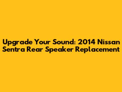 Upgrade Your Sound: 2014 Nissan Sentra Rear Speaker Replacement
