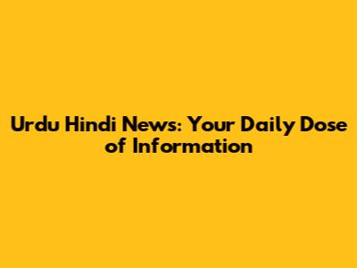 Urdu Hindi News: Your Daily Dose of Information