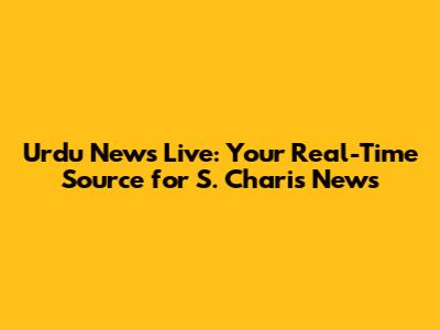 Urdu News Live: Your Real-Time Source for S. Charis News