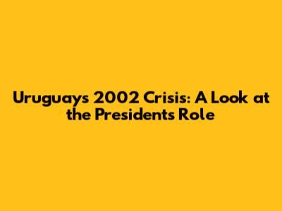 Uruguay's 2002 Crisis: A Look at the President's Role