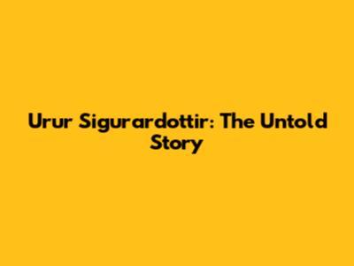 Urur Sigurardottir: The Untold Story