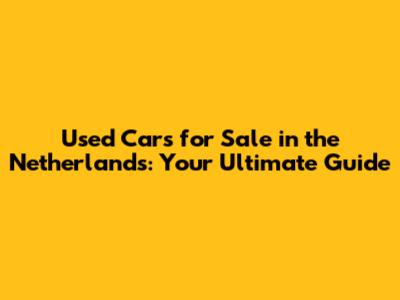 Used Cars for Sale in the Netherlands: Your Ultimate Guide
