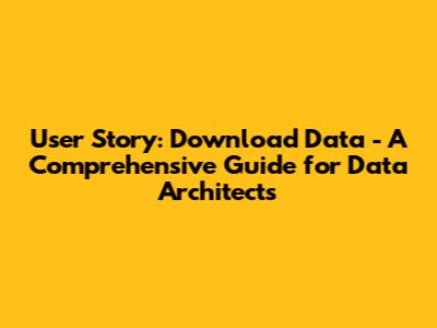 User Story: Download Data - A Comprehensive Guide for Data Architects