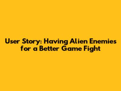 User Story: Having Alien Enemies for a Better Game Fight