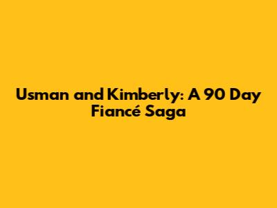 Usman and Kimberly: A 90 Day Fiancé Saga
