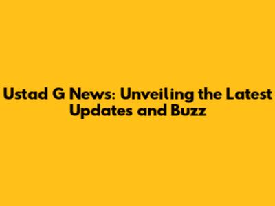 Ustad G News: Unveiling the Latest Updates and Buzz
