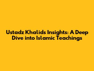 Ustadz Khalid's Insights: A Deep Dive into Islamic Teachings
