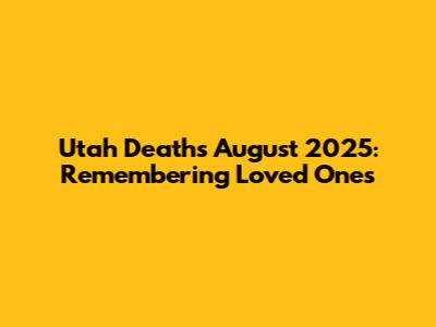 Utah Deaths August 2025: Remembering Loved Ones