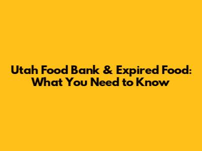 Utah Food Bank & Expired Food: What You Need to Know
