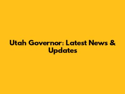 Utah Governor: Latest News & Updates