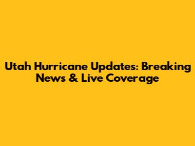 Utah Hurricane Updates: Breaking News & Live Coverage