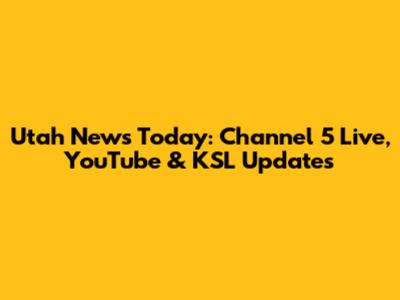 Utah News Today: Channel 5 Live, YouTube & KSL Updates