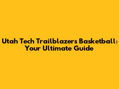 Utah Tech Trailblazers Basketball: Your Ultimate Guide