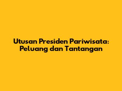 Utusan Presiden Pariwisata: Peluang dan Tantangan