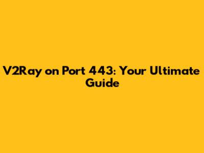 V2Ray on Port 443: Your Ultimate Guide