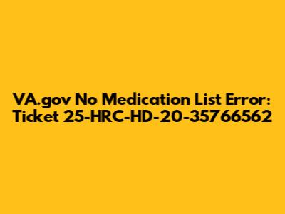VA.gov 'No Medication List' Error: Ticket 25-HRC-HD-20-35766562