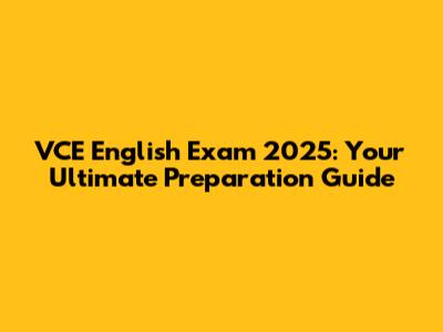 VCE English Exam 2025: Your Ultimate Preparation Guide