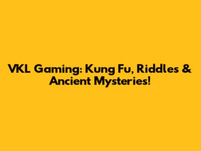 VKL Gaming: Kung Fu, Riddles & Ancient Mysteries!
