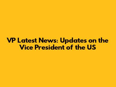 VP Latest News: Updates on the Vice President of the US