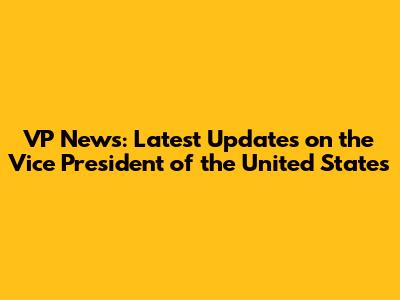VP News: Latest Updates on the Vice President of the United States
