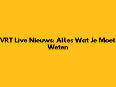 VRT Live Nieuws: Alles Wat Je Moet Weten