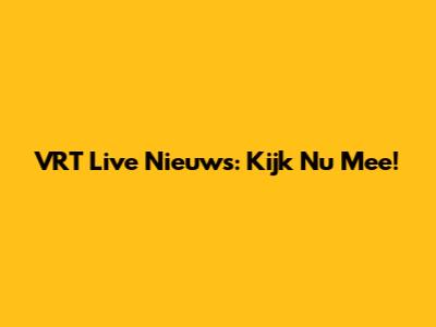 VRT Live Nieuws: Kijk Nu Mee!