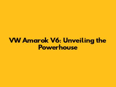 VW Amarok V6: Unveiling the Powerhouse