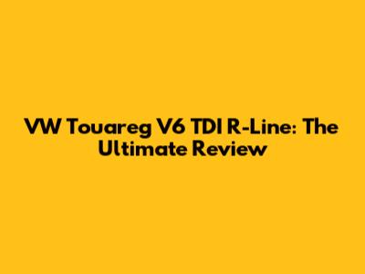 VW Touareg V6 TDI R-Line: The Ultimate Review