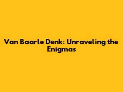 Van Baarle Denk: Unraveling the Enigmas