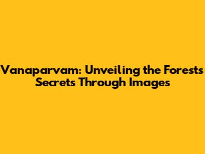 Vanaparvam: Unveiling the Forest's Secrets Through Images