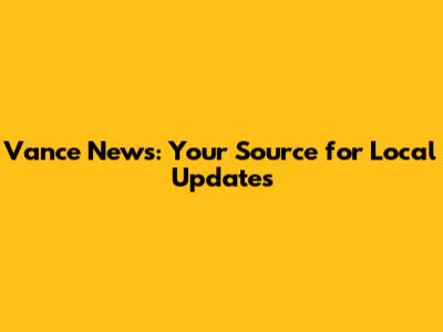 Vance News: Your Source for Local Updates