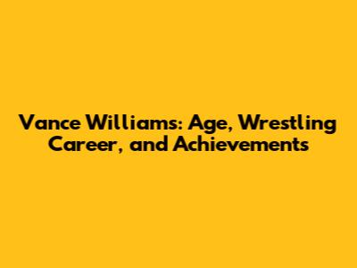 Vance Williams: Age, Wrestling Career, and Achievements