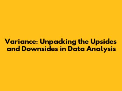 Variance: Unpacking the Upsides and Downsides in Data Analysis