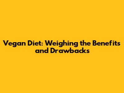Vegan Diet: Weighing the Benefits and Drawbacks