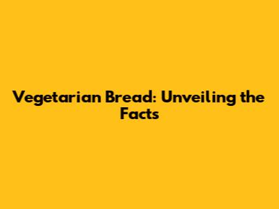 Vegetarian Bread: Unveiling the Facts