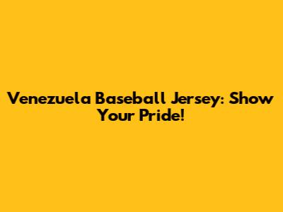Venezuela Baseball Jersey: Show Your Pride!