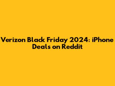 Verizon Black Friday 2024: iPhone Deals on Reddit